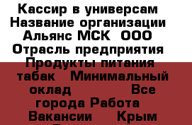 Кассир в универсам › Название организации ­ Альянс-МСК, ООО › Отрасль предприятия ­ Продукты питания, табак › Минимальный оклад ­ 35 000 - Все города Работа » Вакансии   . Крым,Бахчисарай